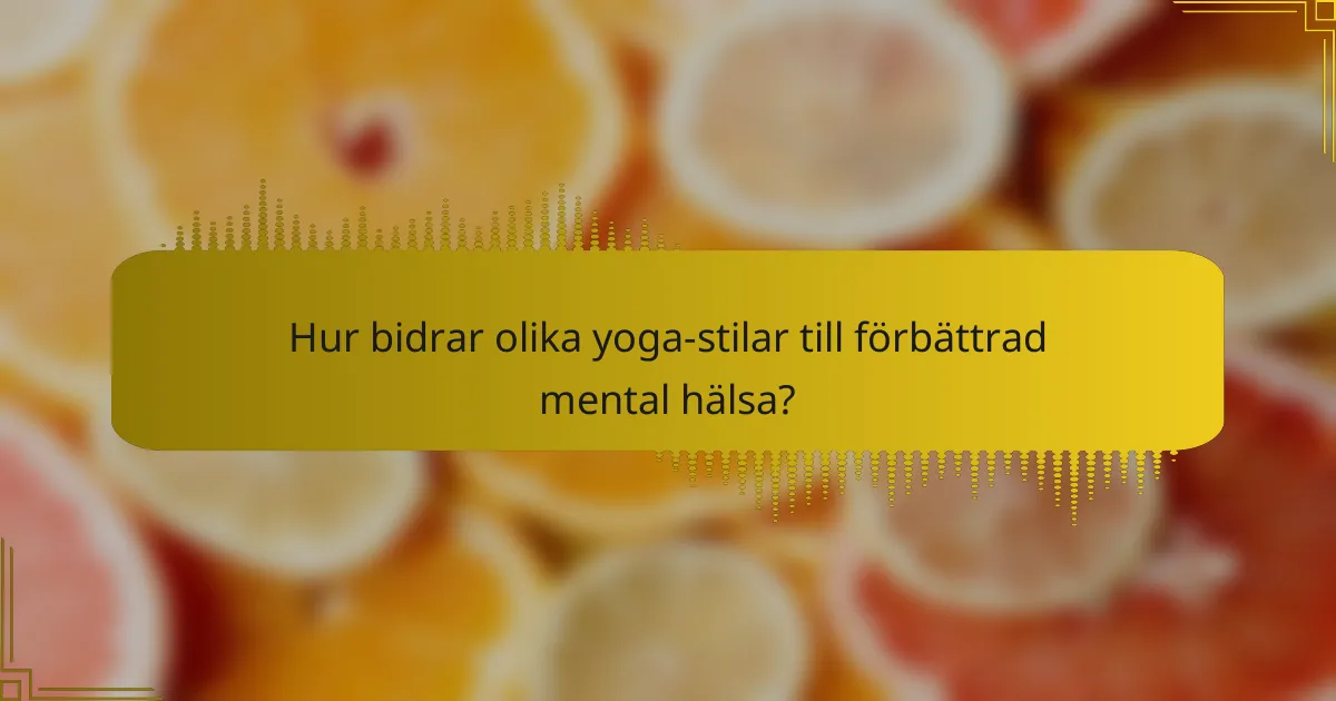 Hur bidrar olika yoga-stilar till förbättrad mental hälsa?