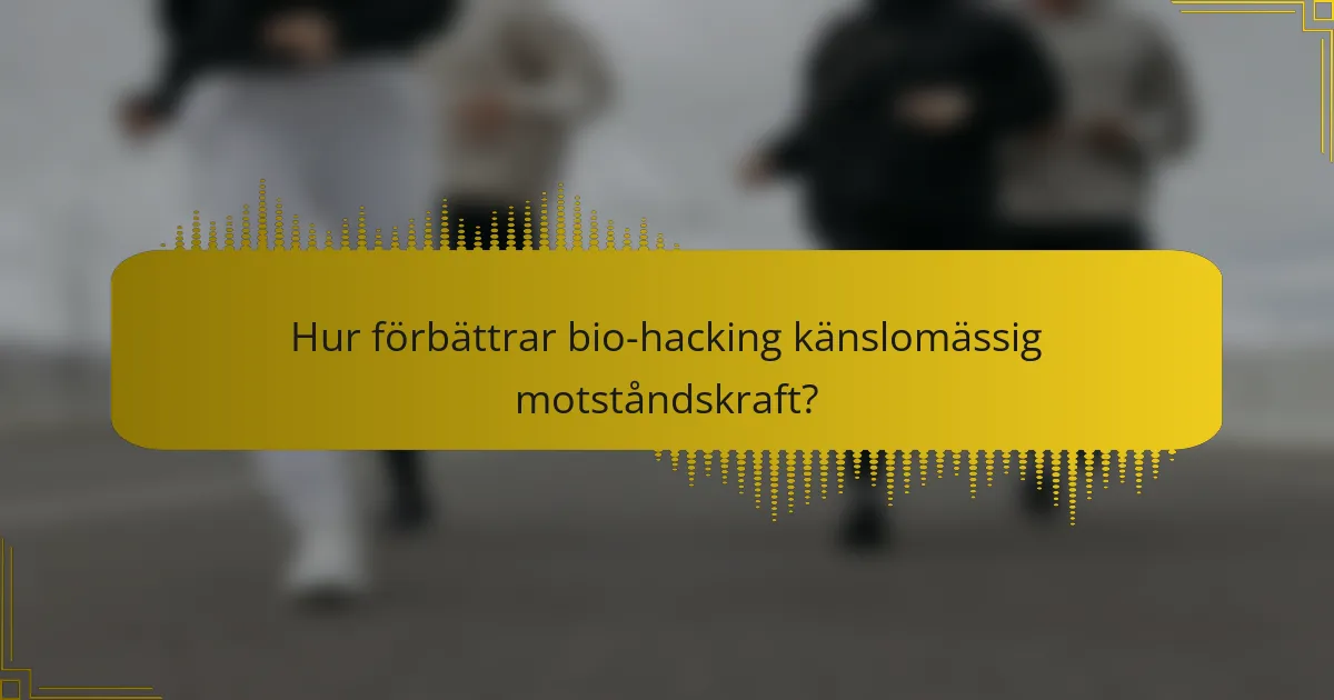 Hur förbättrar bio-hacking känslomässig motståndskraft?