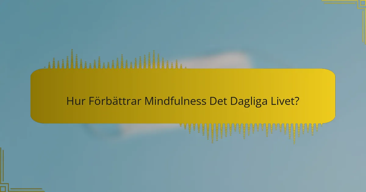 Hur Förbättrar Mindfulness Det Dagliga Livet?