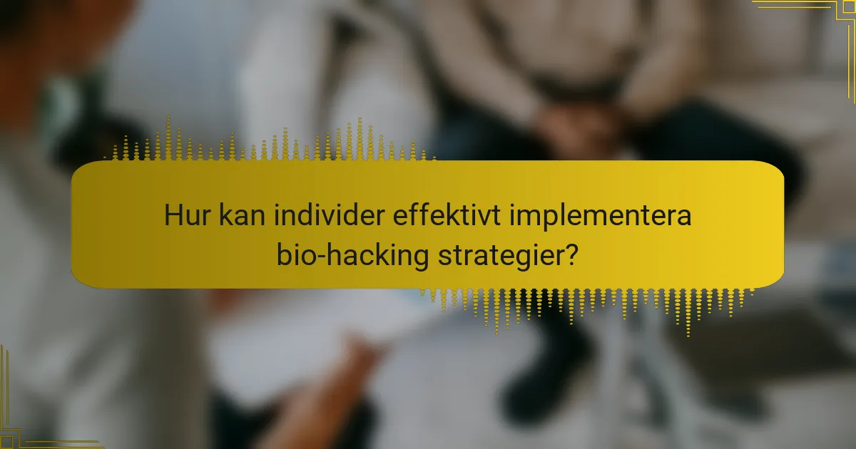 Hur kan individer effektivt implementera bio-hacking strategier?