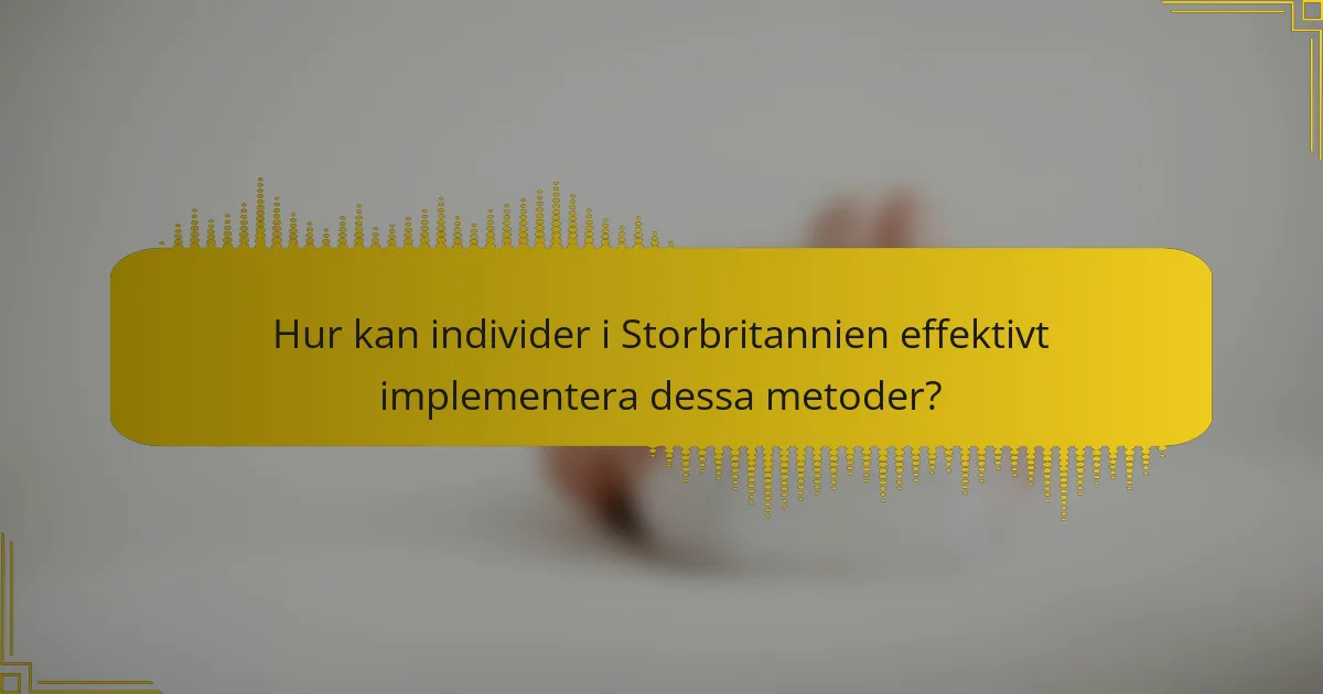Hur kan individer i Storbritannien effektivt implementera dessa metoder?