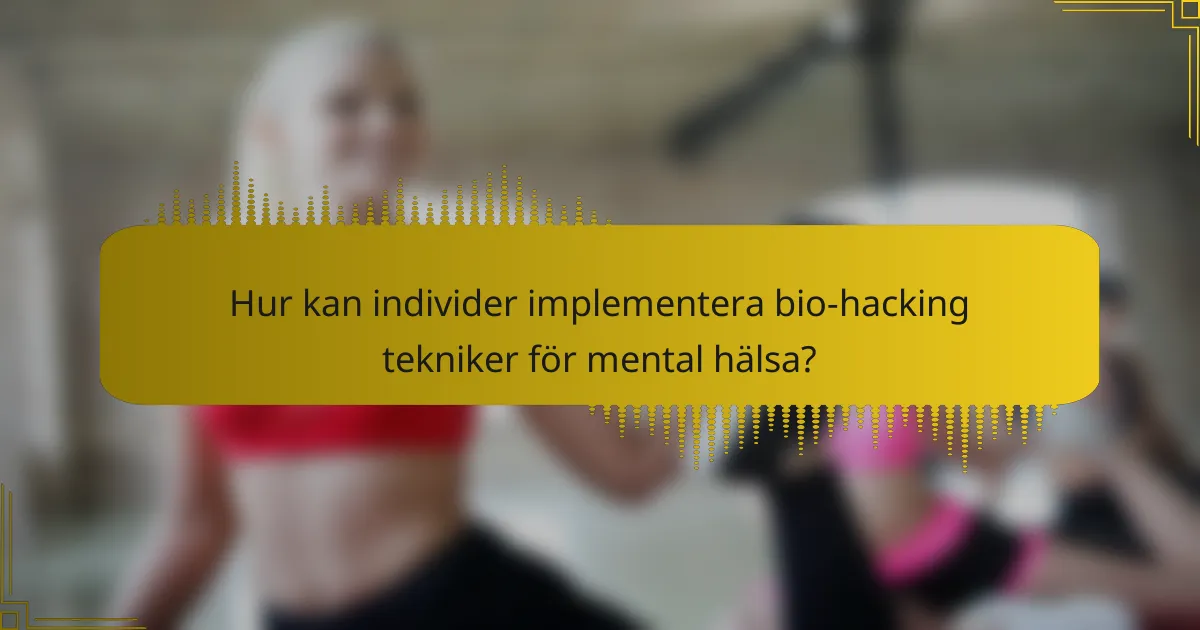 Hur kan individer implementera bio-hacking tekniker för mental hälsa?