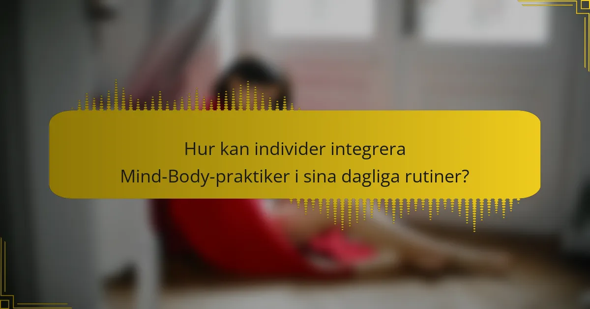 Hur kan individer integrera Mind-Body-praktiker i sina dagliga rutiner?