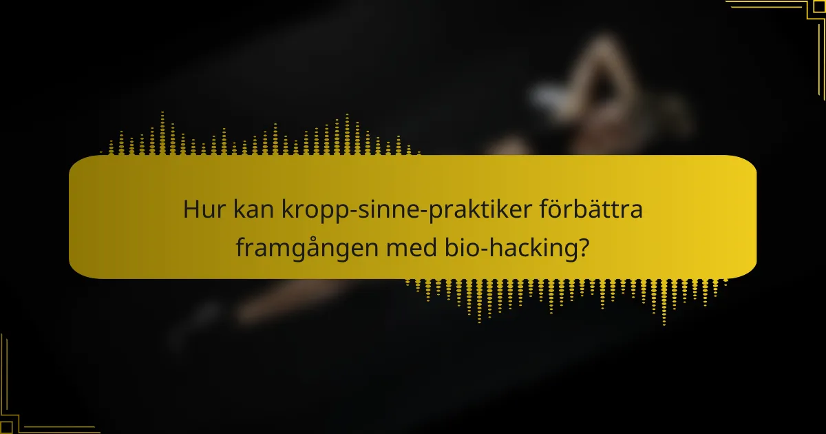 Hur kan kropp-sinne-praktiker förbättra framgången med bio-hacking?
