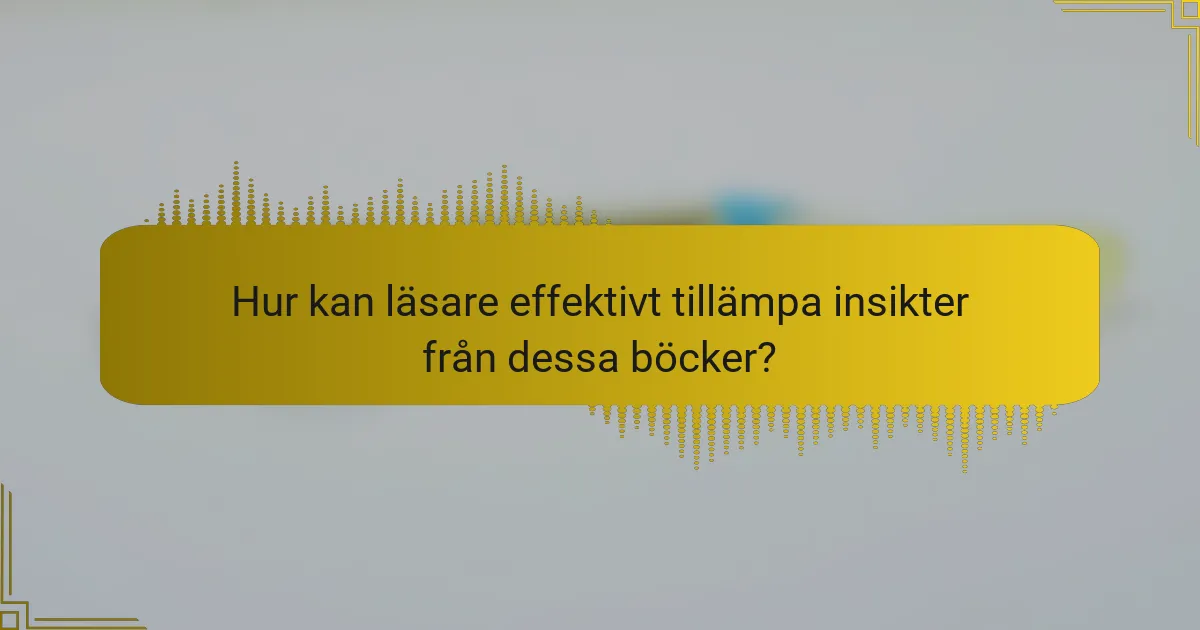 Hur kan läsare effektivt tillämpa insikter från dessa böcker?