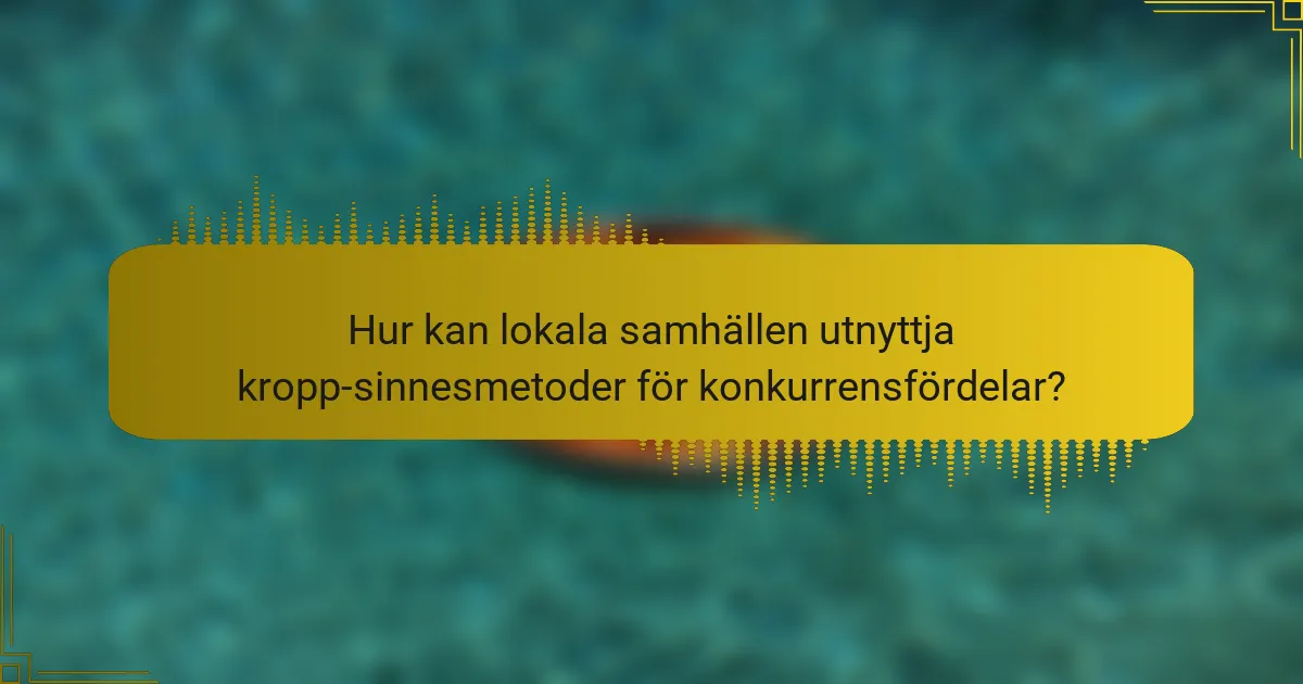 Hur kan lokala samhällen utnyttja kropp-sinnesmetoder för konkurrensfördelar?