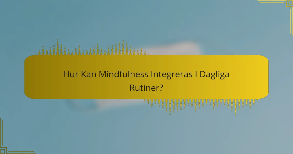 Hur Kan Mindfulness Integreras I Dagliga Rutiner?