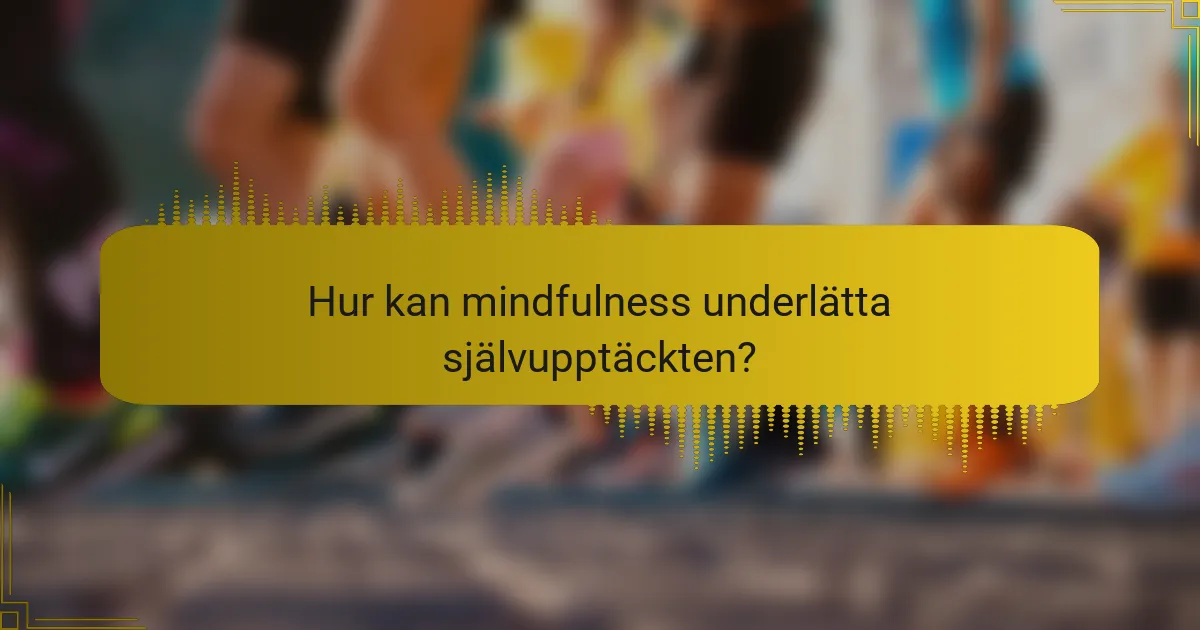 Hur kan mindfulness underlätta självupptäckten?