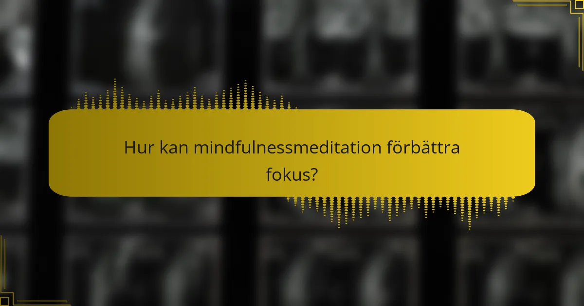 Hur kan mindfulnessmeditation förbättra fokus?