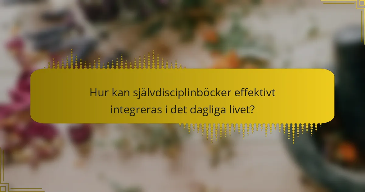 Hur kan självdisciplinböcker effektivt integreras i det dagliga livet?