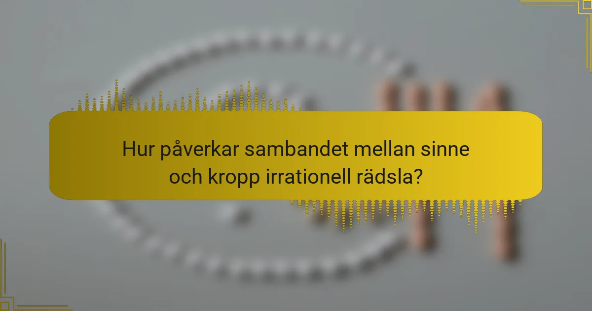 Hur påverkar sambandet mellan sinne och kropp irrationell rädsla?
