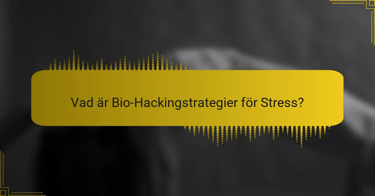 Vad är Bio-Hackingstrategier för Stress?