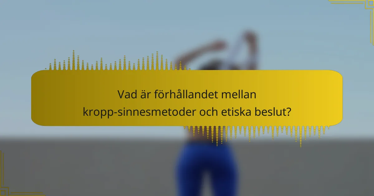 Vad är förhållandet mellan kropp-sinnesmetoder och etiska beslut?