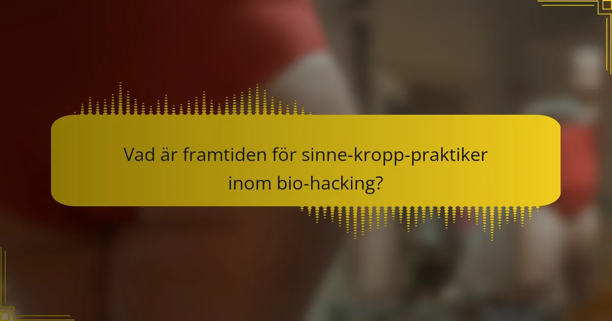 Vad är framtiden för sinne-kropp-praktiker inom bio-hacking?