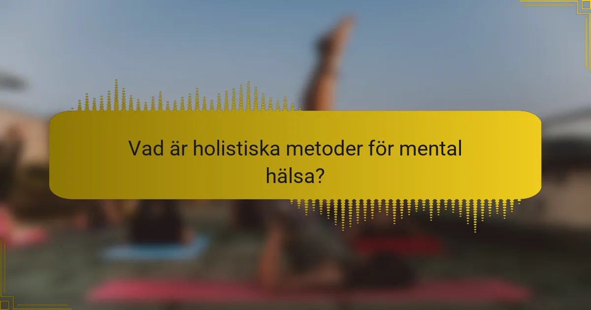 Vad är holistiska metoder för mental hälsa?