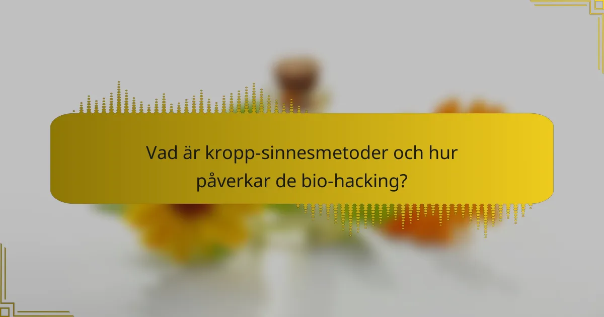 Vad är kropp-sinnesmetoder och hur påverkar de bio-hacking?