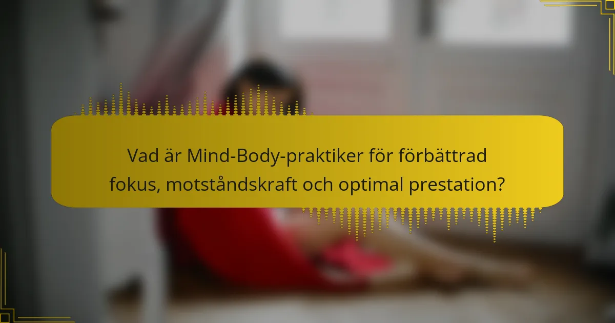 Vad är Mind-Body-praktiker för förbättrad fokus, motståndskraft och optimal prestation?