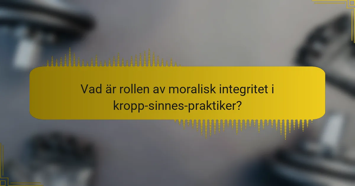 Vad är rollen av moralisk integritet i kropp-sinnes-praktiker?