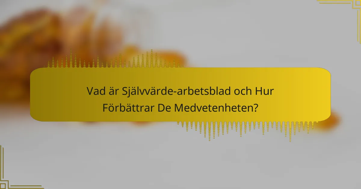 Vad är Självvärde-arbetsblad och Hur Förbättrar De Medvetenheten?