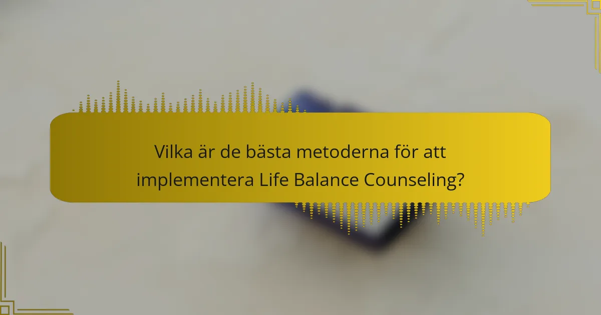 Vilka är de bästa metoderna för att implementera Life Balance Counseling?