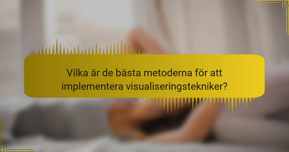 Vilka är de bästa metoderna för att implementera visualiseringstekniker?