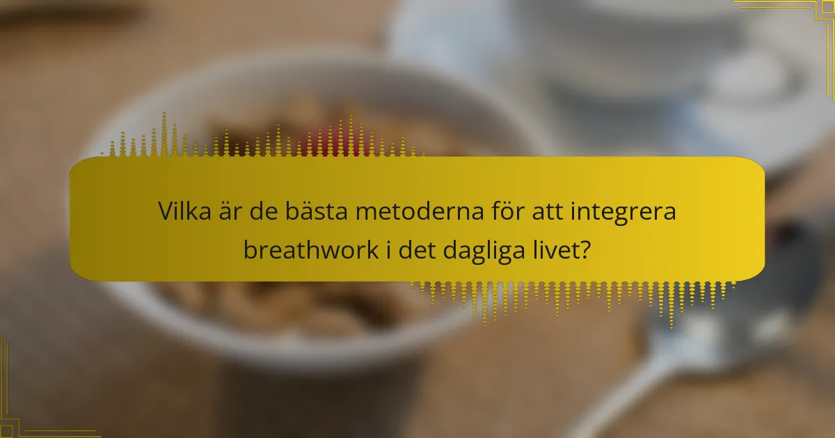 Vilka är de bästa metoderna för att integrera breathwork i det dagliga livet?