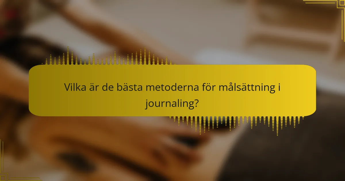 Vilka är de bästa metoderna för målsättning i journaling?