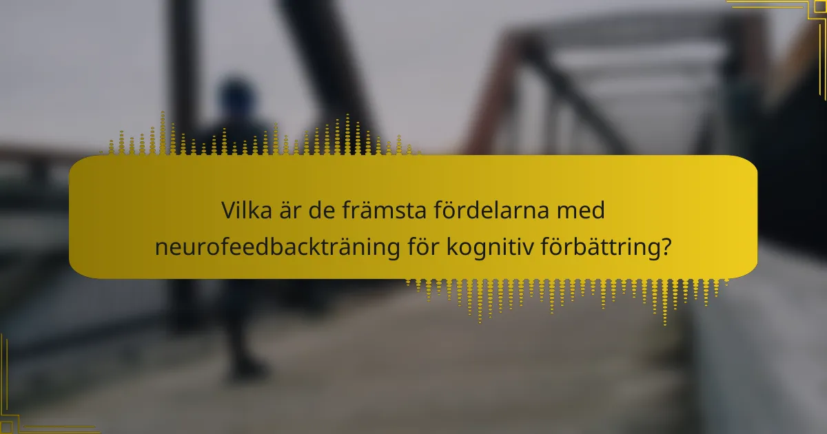Vilka är de främsta fördelarna med neurofeedbackträning för kognitiv förbättring?