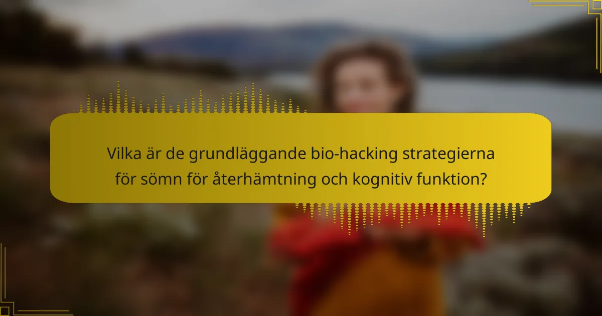 Vilka är de grundläggande bio-hacking strategierna för sömn för återhämtning och kognitiv funktion?