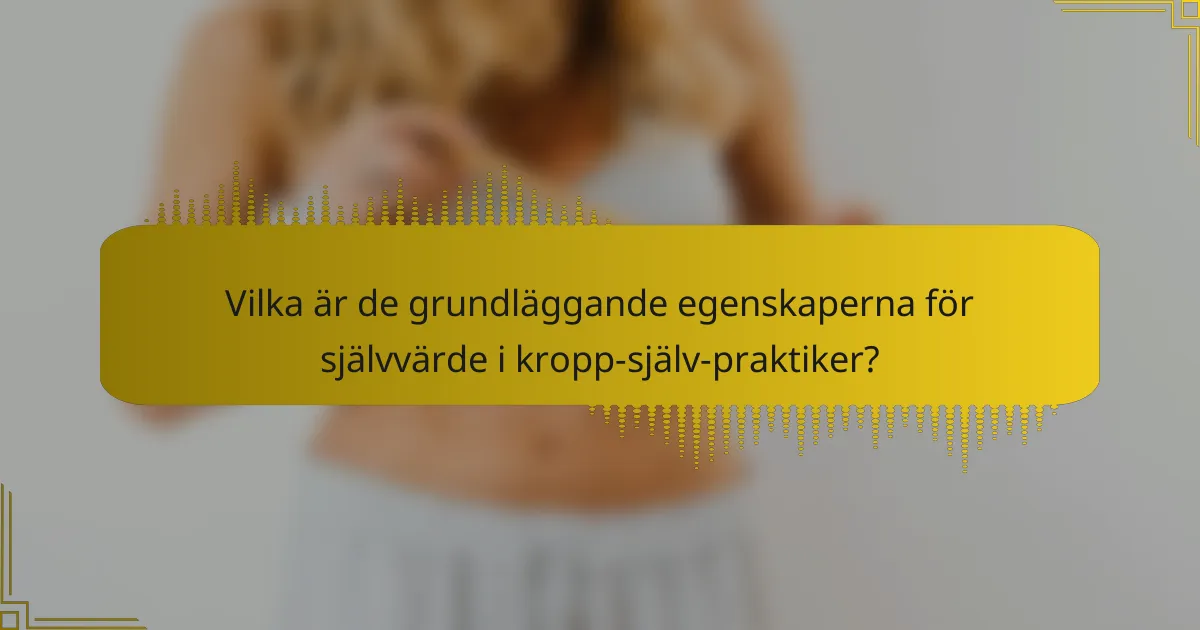 Vilka är de grundläggande egenskaperna för självvärde i kropp-själv-praktiker?