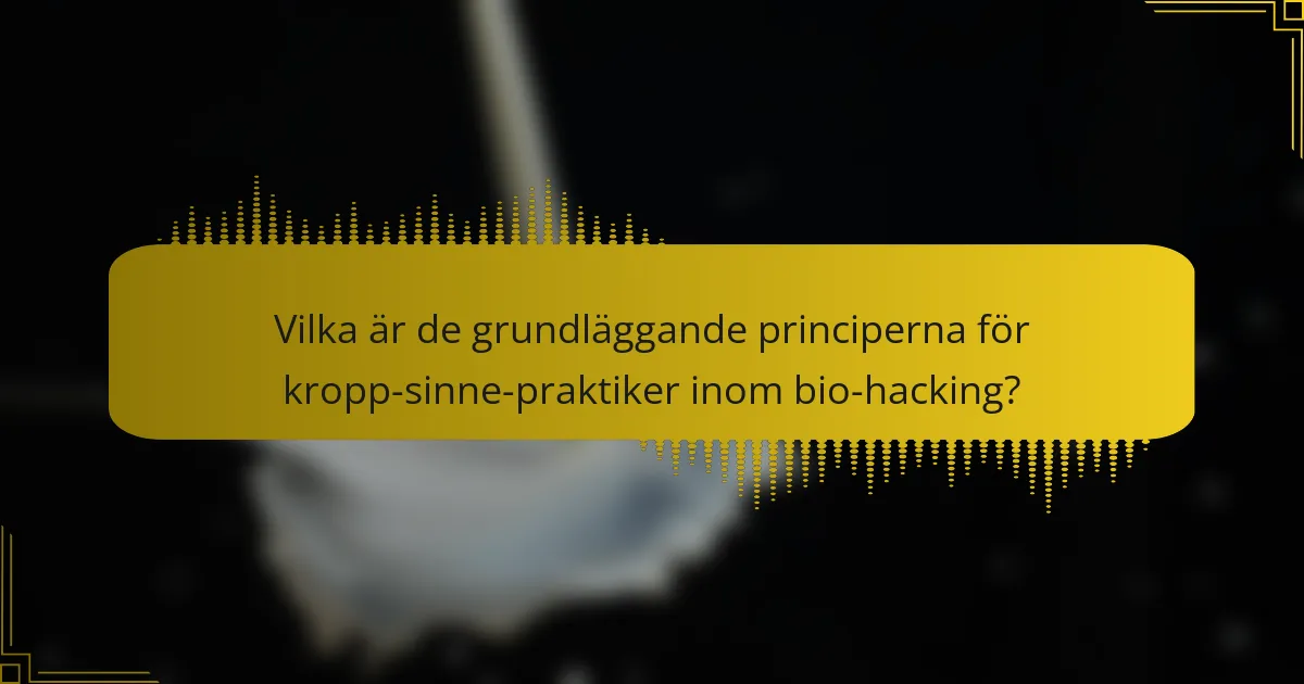 Vilka är de grundläggande principerna för kropp-sinne-praktiker inom bio-hacking?