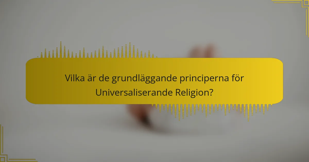 Vilka är de grundläggande principerna för Universaliserande Religion?