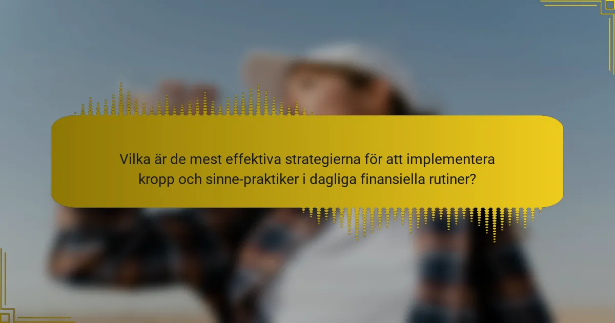 Vilka är de mest effektiva strategierna för att implementera kropp och sinne-praktiker i dagliga finansiella rutiner?