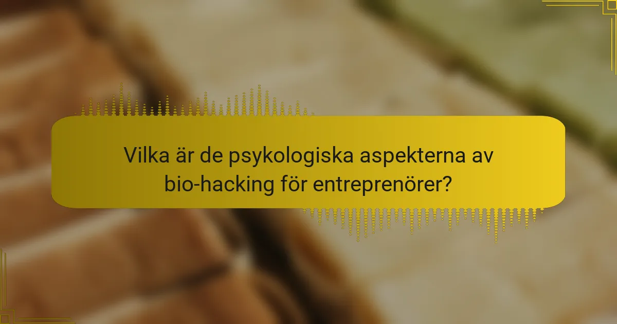 Vilka är de psykologiska aspekterna av bio-hacking för entreprenörer?