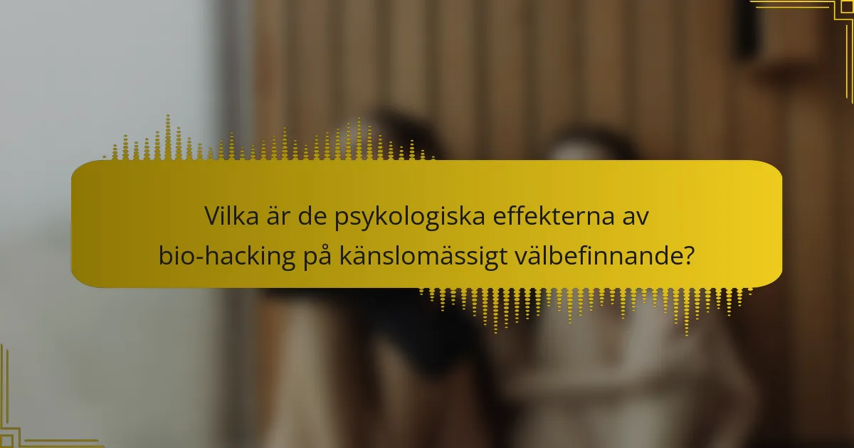 Vilka är de psykologiska effekterna av bio-hacking på känslomässigt välbefinnande?