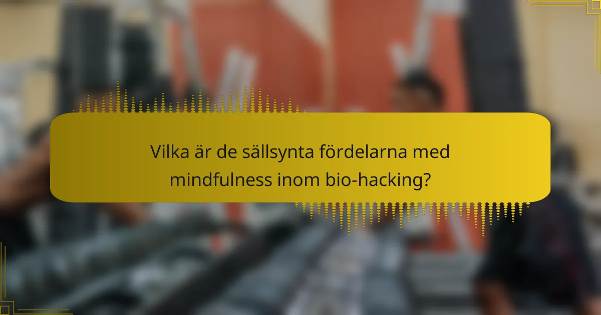 Vilka är de sällsynta fördelarna med mindfulness inom bio-hacking?