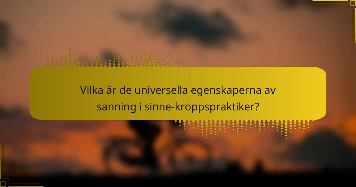 Vilka är de universella egenskaperna av sanning i sinne-kroppspraktiker?