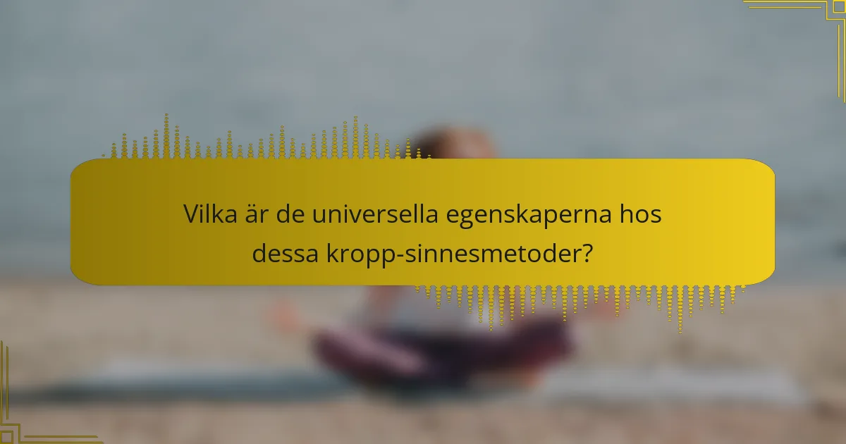 Vilka är de universella egenskaperna hos dessa kropp-sinnesmetoder?