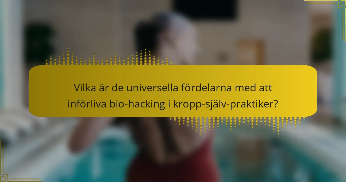 Vilka är de universella fördelarna med att införliva bio-hacking i kropp-själv-praktiker?