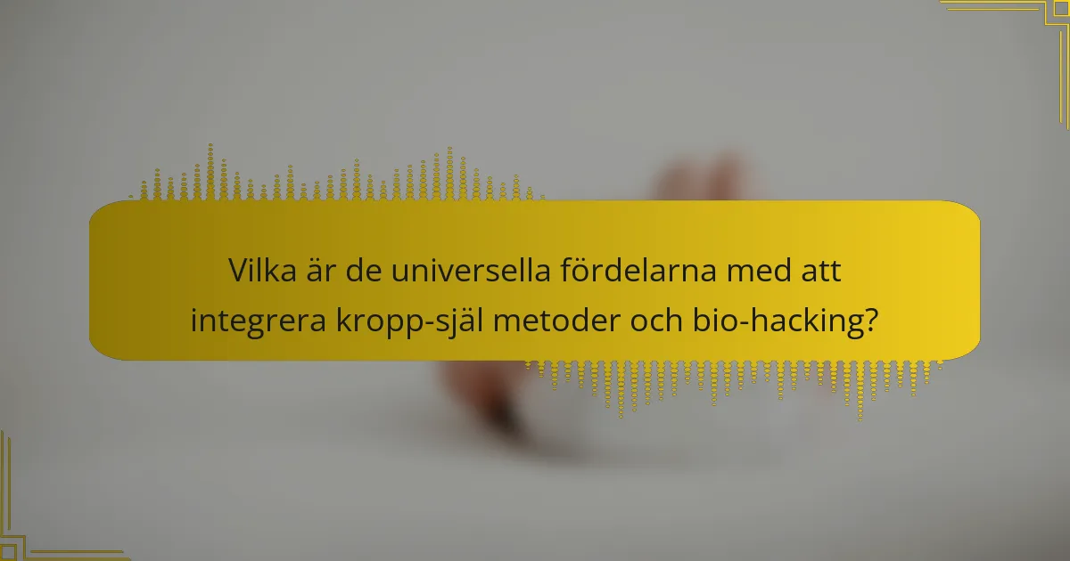 Vilka är de universella fördelarna med att integrera kropp-själ metoder och bio-hacking?