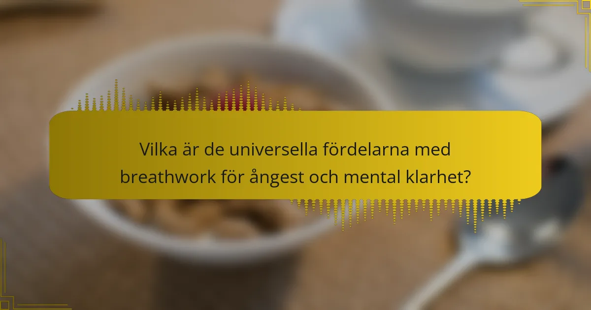 Vilka är de universella fördelarna med breathwork för ångest och mental klarhet?