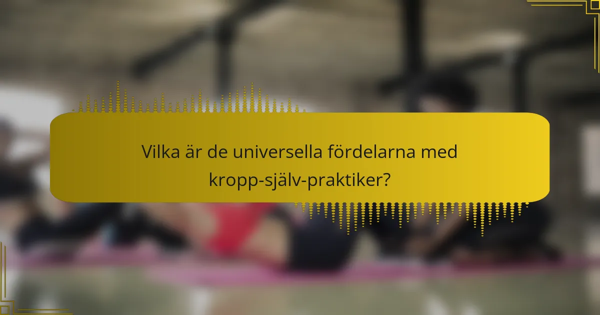 Vilka är de universella fördelarna med kropp-själv-praktiker?