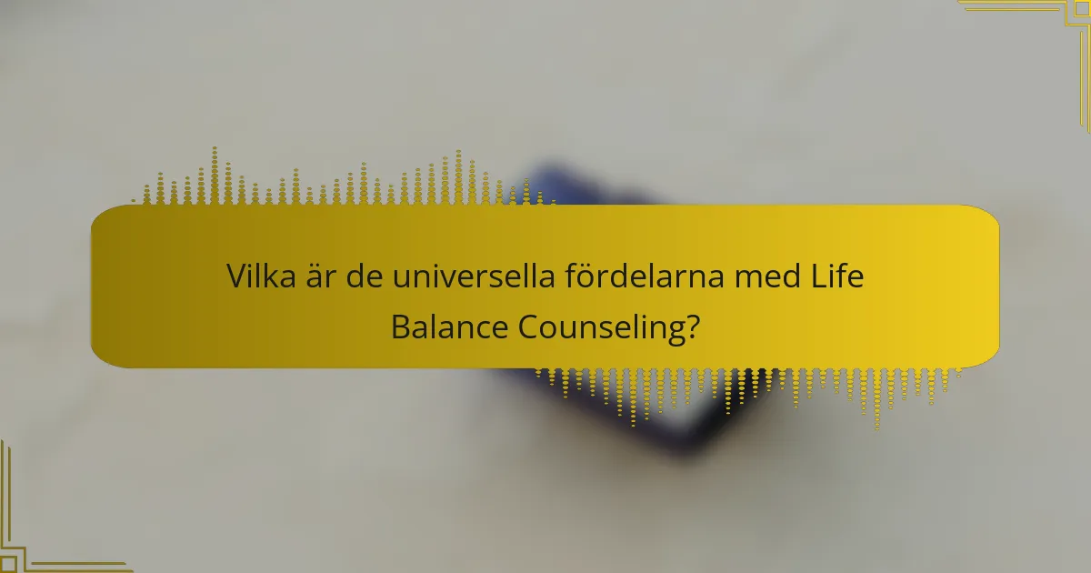 Vilka är de universella fördelarna med Life Balance Counseling?