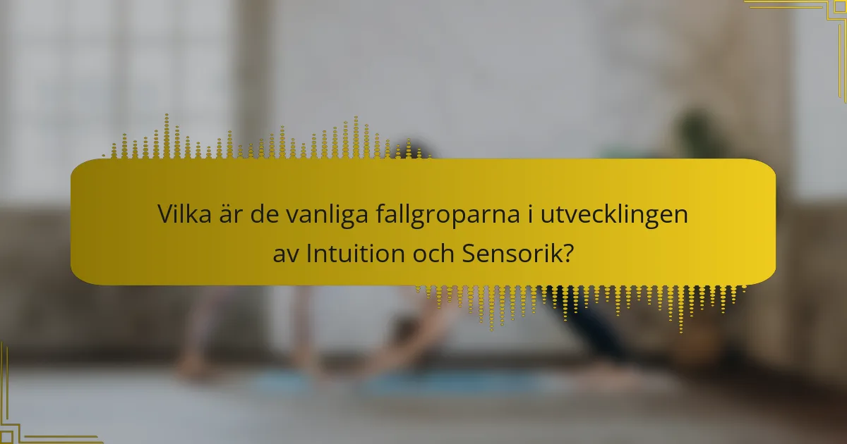 Vilka är de vanliga fallgroparna i utvecklingen av Intuition och Sensorik?