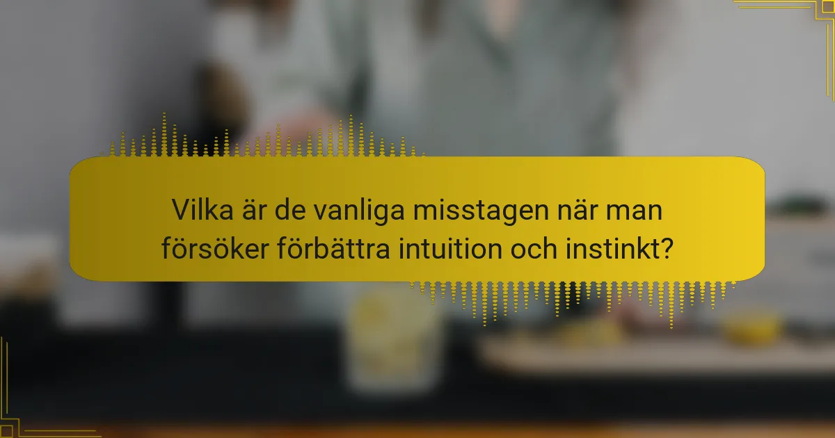 Vilka är de vanliga misstagen när man försöker förbättra intuition och instinkt?
