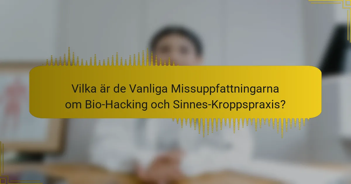 Vilka är de Vanliga Missuppfattningarna om Bio-Hacking och Sinnes-Kroppspraxis?