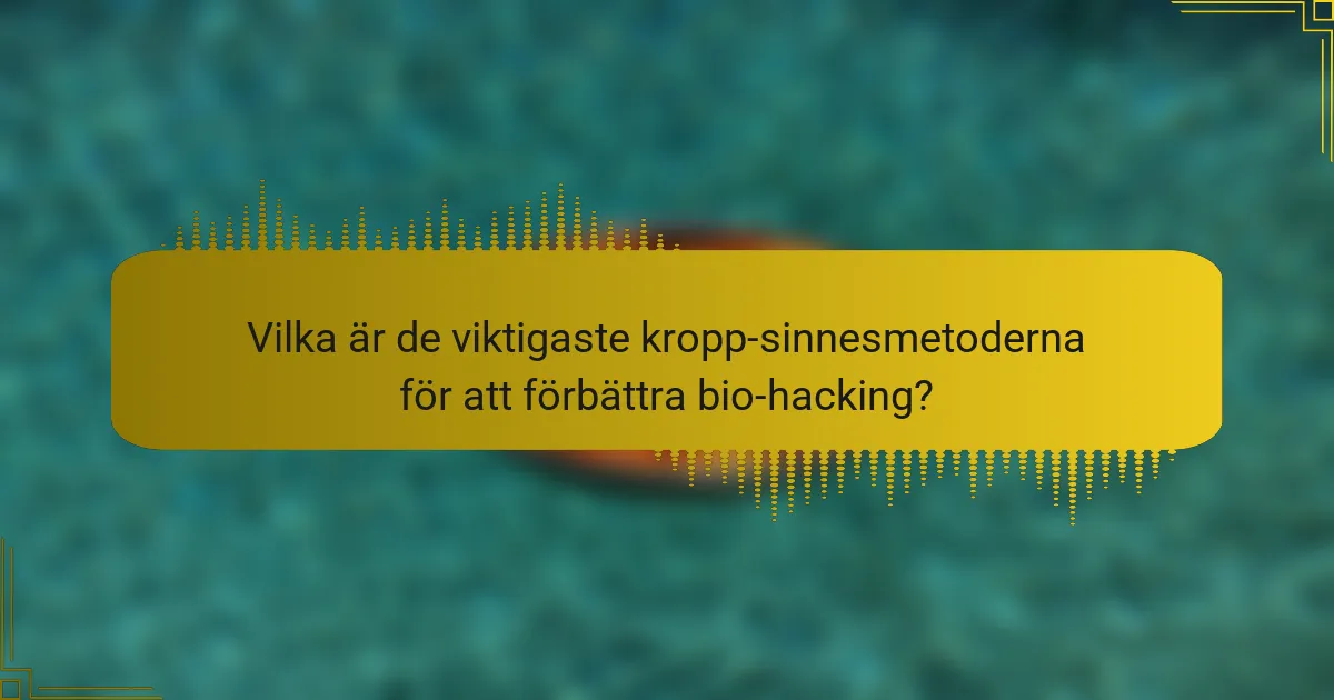Vilka är de viktigaste kropp-sinnesmetoderna för att förbättra bio-hacking?