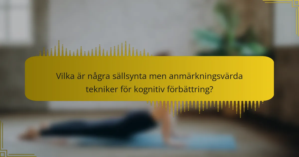 Vilka är några sällsynta men anmärkningsvärda tekniker för kognitiv förbättring?