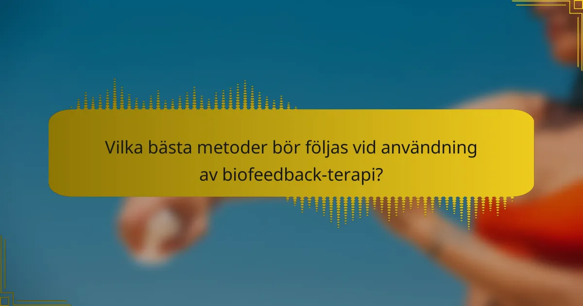 Vilka bästa metoder bör följas vid användning av biofeedback-terapi?
