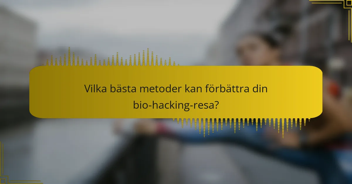 Vilka bästa metoder kan förbättra din bio-hacking-resa?